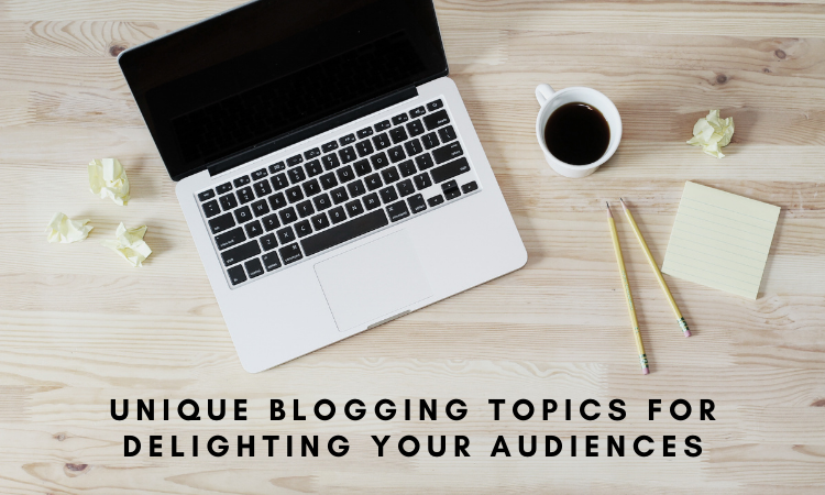 Unique blogging topics for delighting your audiences